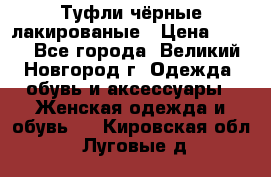 Туфли чёрные лакированые › Цена ­ 500 - Все города, Великий Новгород г. Одежда, обувь и аксессуары » Женская одежда и обувь   . Кировская обл.,Луговые д.